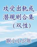 攻受出轨或潜规则合集（双性）