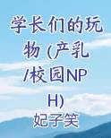 学长们的玩物 (产乳/校园NPH)