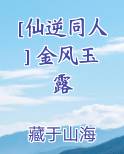 [仙逆同人] 金风玉露