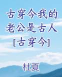 古穿今我的老公是古人[古穿今]全本免费阅读
