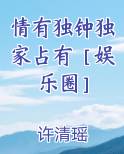 情有独钟独家占有［娱乐圈］全本免费阅读